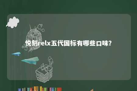 悦刻relx五代国标有哪些口味？ 